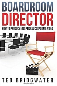 Boardroom Director: How to Produce Exceptional Corporate Video (Paperback)