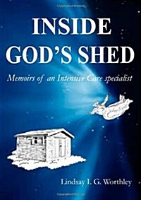 Inside Gods Shed: Memoirs of an Intensive Care Specialist (Paperback)