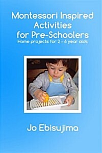 Montessori Inspired Activities for Pre-Schoolers: Home Based Projects for 2-6 Year Olds (Paperback)