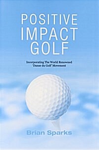 Positive Impact Golf : Helping Golfers to Liberate Their Potential (Paperback, 2 ed)