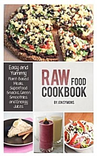 Raw Food Cookbook: Easy and Yummy Plant-Based Meals, Superfood Snacks, Green Smoothies and Energy Juices (Paperback)