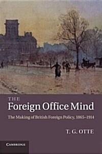 The Foreign Office Mind : The Making of British Foreign Policy, 1865–1914 (Paperback)