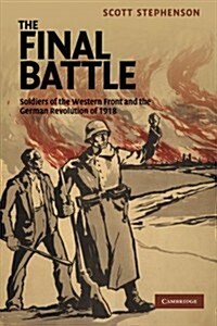 The Final Battle : Soldiers of the Western Front and the German Revolution of 1918 (Paperback)