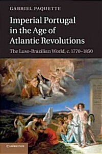Imperial Portugal in the Age of Atlantic Revolutions : The Luso-Brazilian World, c.1770–1850 (Paperback)