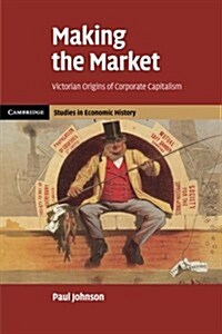 Making the Market : Victorian Origins of Corporate Capitalism (Paperback)