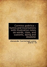 Carmina Gadelica: Hymns and Incantations with Illustrative Notes on Words, Rites, and Customs, Dyin (Hardcover)
