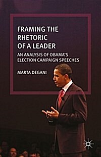 Framing the Rhetoric of a Leader : An Analysis of Obamas Election Campaign Speeches (Hardcover)