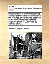 Physiognomy; Or the Corresponding Analogy Between the Conformation of the Features, and the Ruling Passions of the Mind: Translated from the Original (Paperback)