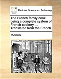 The French Family Cook: Being a Complete System of French Cookery. ... Translated from the French. (Paperback)