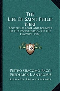 The Life of Saint Philip Neri: Apostle of Rome and Founder of the Congregation of the Oratory (1902) (Paperback)