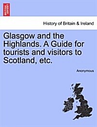 Glasgow and the Highlands. a Guide for Tourists and Visitors to Scotland, Etc. (Paperback)