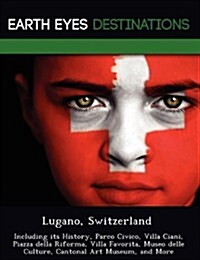 Lugano, Switzerland: Including Its History, Parco Civico, Villa Ciani, Piazza Della Riforma, Villa Favorita, Museo Delle Culture, Cantonal (Paperback)