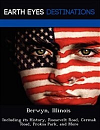 Berwyn, Illinois: Including Its History, Roosevelt Road, Cermak Road, Proksa Park, and More (Paperback)