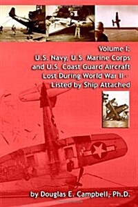Volume I: U.S. Navy, U.S. Marine Corps and U.S. Coast Guard Aircraft Lost During World War II - Listed by Ship Attached (Paperback)