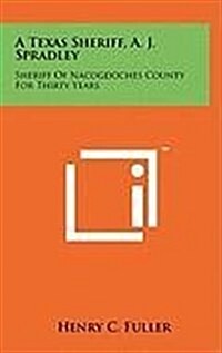 A Texas Sheriff, A. J. Spradley: Sheriff of Nacogdoches County for Thirty Years (Hardcover)