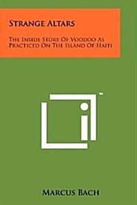 Strange Altars: The Inside Story of Voodoo as Practiced on the Island of Haiti (Paperback)