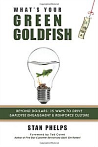 Whats Your Green Goldfish?: Beyond Dollars: 15 Ways to Drive Employee Engagement and Reinforce Culture (Paperback)