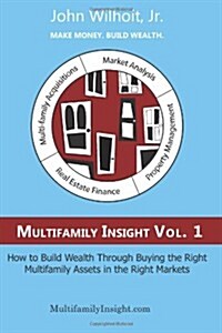 Multifamily Insight Vol 1: How to Build Wealth Through Buying the Right Multifamily Assets in the Right Markets (Paperback)