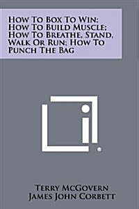 How to Box to Win; How to Build Muscle; How to Breathe, Stand, Walk or Run; How to Punch the Bag (Paperback)