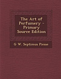 The Art of Perfumery (Paperback, Primary Source)