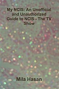 My Ncis: An Unofficial and Unauthorized Guide to Ncis - The TV Show (Paperback)