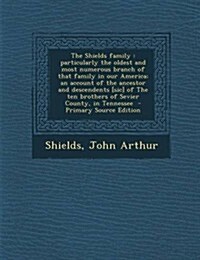 The Shields Family: Particularly the Oldest and Most Numerous Branch of That Family in Our America; An Account of the Ancestor and Descend (Paperback)