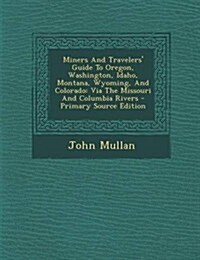 Miners and Travelers Guide to Oregon, Washington, Idaho, Montana, Wyoming, and Colorado: Via the Missouri and Columbia Rivers (Paperback)