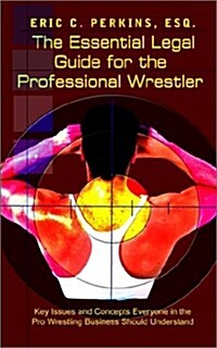The Essential Legal Guide for the Professional Wrestler: Key Issues and Concepts Everyone in the Pro Wrestling Business Should Understand (Paperback)