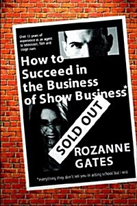 How to Succeed in the Business of Show Business: Or Everything They Dont Tell You in Acting School But I Will (Paperback)