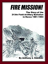 Fire Mission!: The Story of the 213th Field Artillery Battalion in Korea 1951-1954 (Paperback)