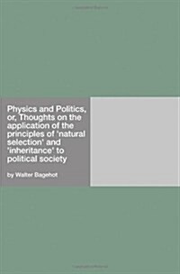 Physics and Politics, or, Thoughts on the application of the principles of natural selection and inheritance to political society (Paperback)