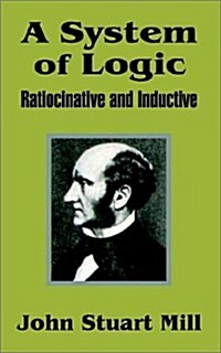 A System of Logic: Ratiocinative and Inductive (Paperback)