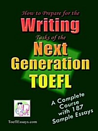 How to Prepare for the Writing Tasks of the Next Generation TOEFL - A Complete Course with 187 Sample Essays (Paperback)