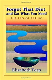 Forget That Diet and Eat What You Need: The Tao of Eating (Paperback)