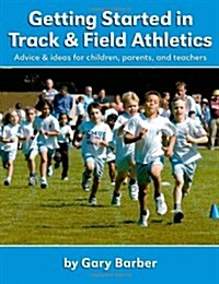 Getting Started in Track and Field Athletics: Advice & Ideas for Children, Parents, and Teachers (Paperback)