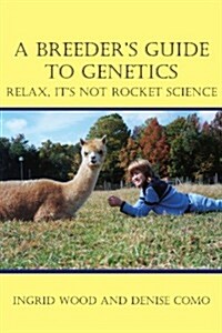 A Breeders Guide to Genetics: Relax, Its Not Rocket Science (Paperback)