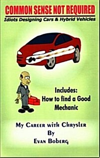 Common Sense Not Required: Idiots Designing Cars + Hybrid Vehicles: My Career with Chrysler (Paperback)