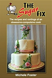 The Sugar Fix: The Recipes and Rantings of an Obsessive-Compulsive Cook (Paperback)