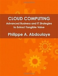 Cloud Computing - Advanced Business and It Approaches to Extract Tangible Value from Cloud (Paperback)