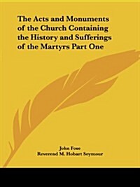 The Acts and Monuments of the Church Containing the History and Sufferings of the Martyrs Part One (Paperback)