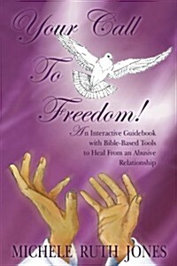 Your Call to Freedom!: An Interactive Guidebook with Bible-Based Tools to Heal from an Abusive Relationship (Paperback)