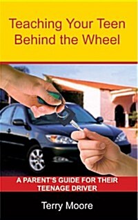 Teaching Your Teen Behind the Wheel: A Parents Guide for Their Teenage Driver (Paperback)