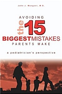 Avoiding the 15 Biggest Mistakes Parents Make: A Pediatricians Perspective (Paperback)