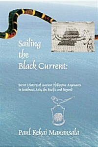 Sailing the Black Current: Secret History of Ancient Philippine Argonauts in Southeast Asia, the Pacific and Beyond (Paperback)
