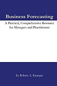 Business Forecasting: A Practical, Comprehensive Resource for Managers and Practitioners. (Paperback)