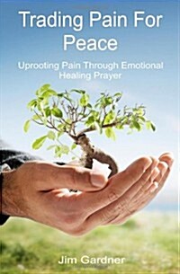 Trading Pain for Peace: Uprooting Pain Through Emotional Healing Prayer (Paperback)