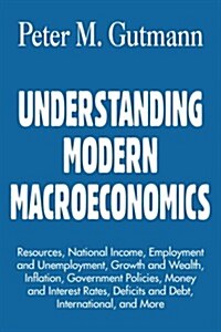 Understanding Modern Macroeconomics: Resources, National Income, Employment and Unemployment, Growth and Wealth, Inflation, Government Policies, Money (Paperback)