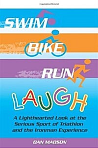 Swim, Bike, Run, Laugh!: A Lighthearted Look at the Serious Sport of Triathlon and the Ironman Experience (Paperback)