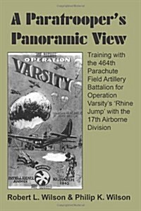 A Paratroopers Panoramic View: Training with the 464th Parachute Field Artillery Battalion for Operation Varsitys Rhine Jump with the 17th Airborn (Paperback)