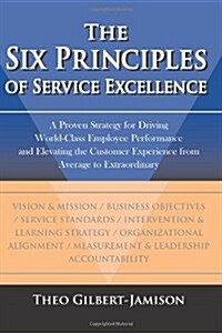 The Six Principles of Service Excellence: A Proven Strategy for Driving World-Class Employee Performance and Elevating the Customer Experience from Av (Paperback)